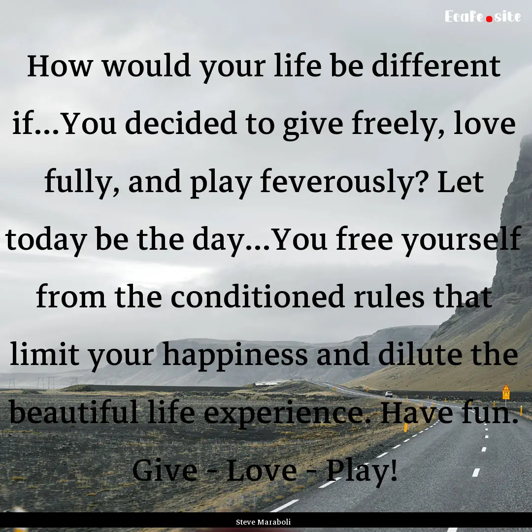 How would your life be different if...You.... : Quote by Steve Maraboli