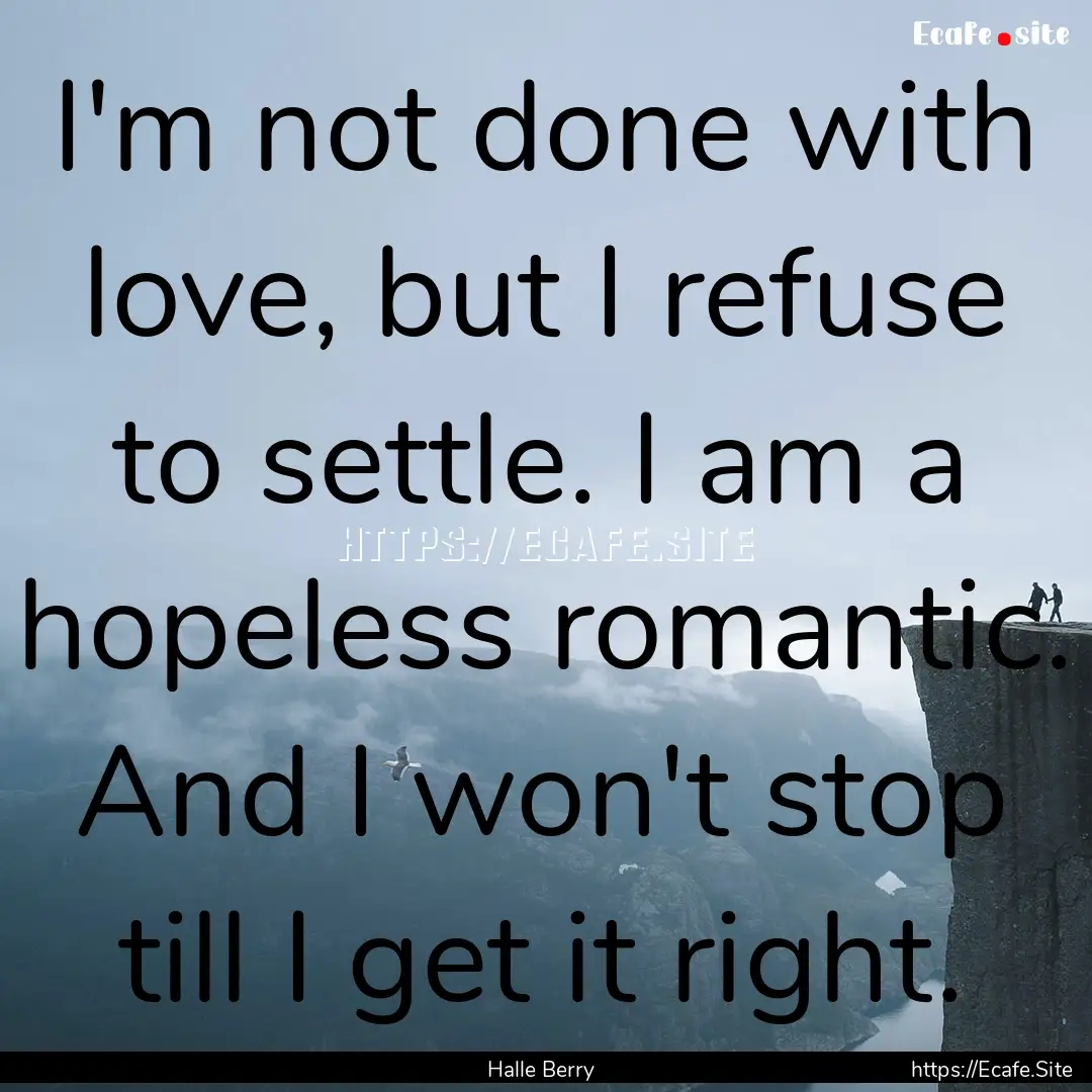 I'm not done with love, but I refuse to settle..... : Quote by Halle Berry