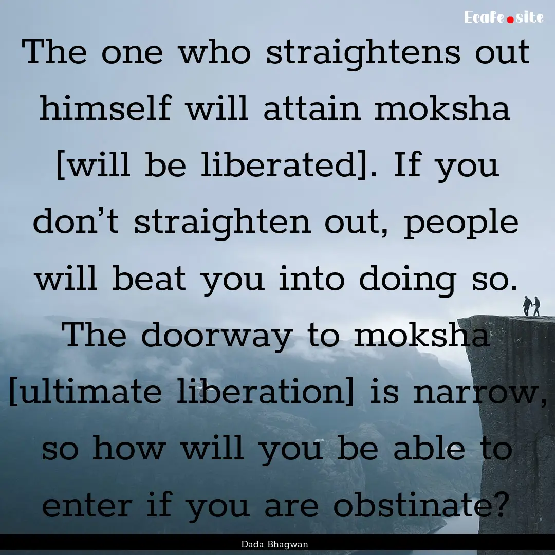 The one who straightens out himself will.... : Quote by Dada Bhagwan