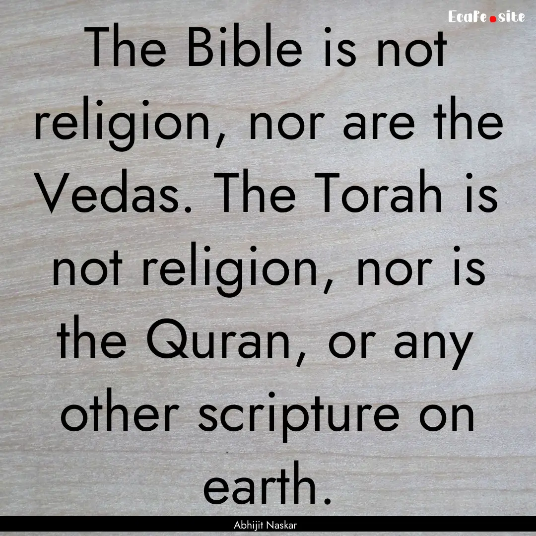 The Bible is not religion, nor are the Vedas..... : Quote by Abhijit Naskar