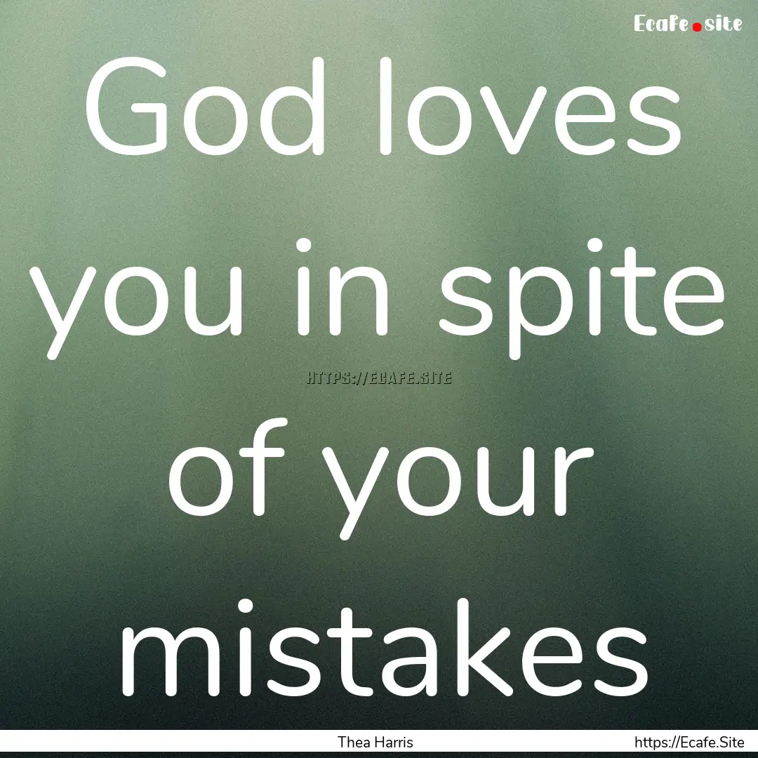 God loves you in spite of your mistakes : Quote by Thea Harris