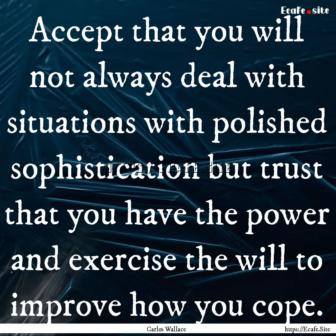 Accept that you will not always deal with.... : Quote by Carlos Wallace