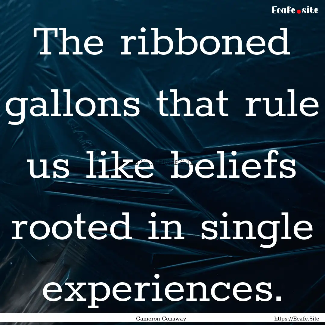 The ribboned gallons that rule us like beliefs.... : Quote by Cameron Conaway