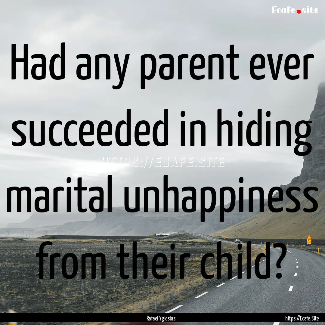 Had any parent ever succeeded in hiding marital.... : Quote by Rafael Yglesias