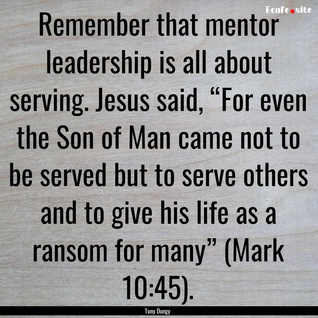 Remember that mentor leadership is all about.... : Quote by Tony Dungy