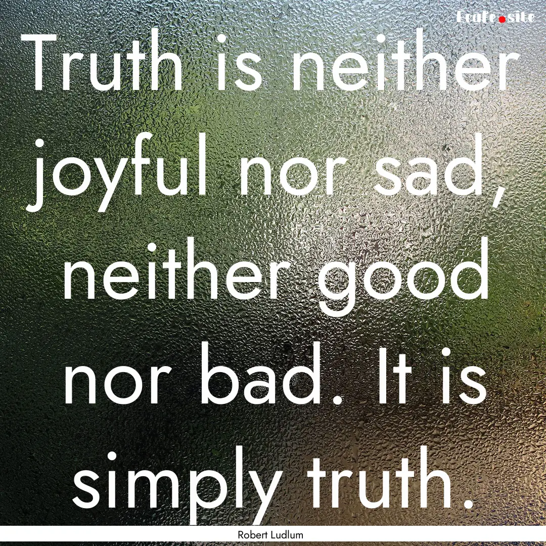 Truth is neither joyful nor sad, neither.... : Quote by Robert Ludlum