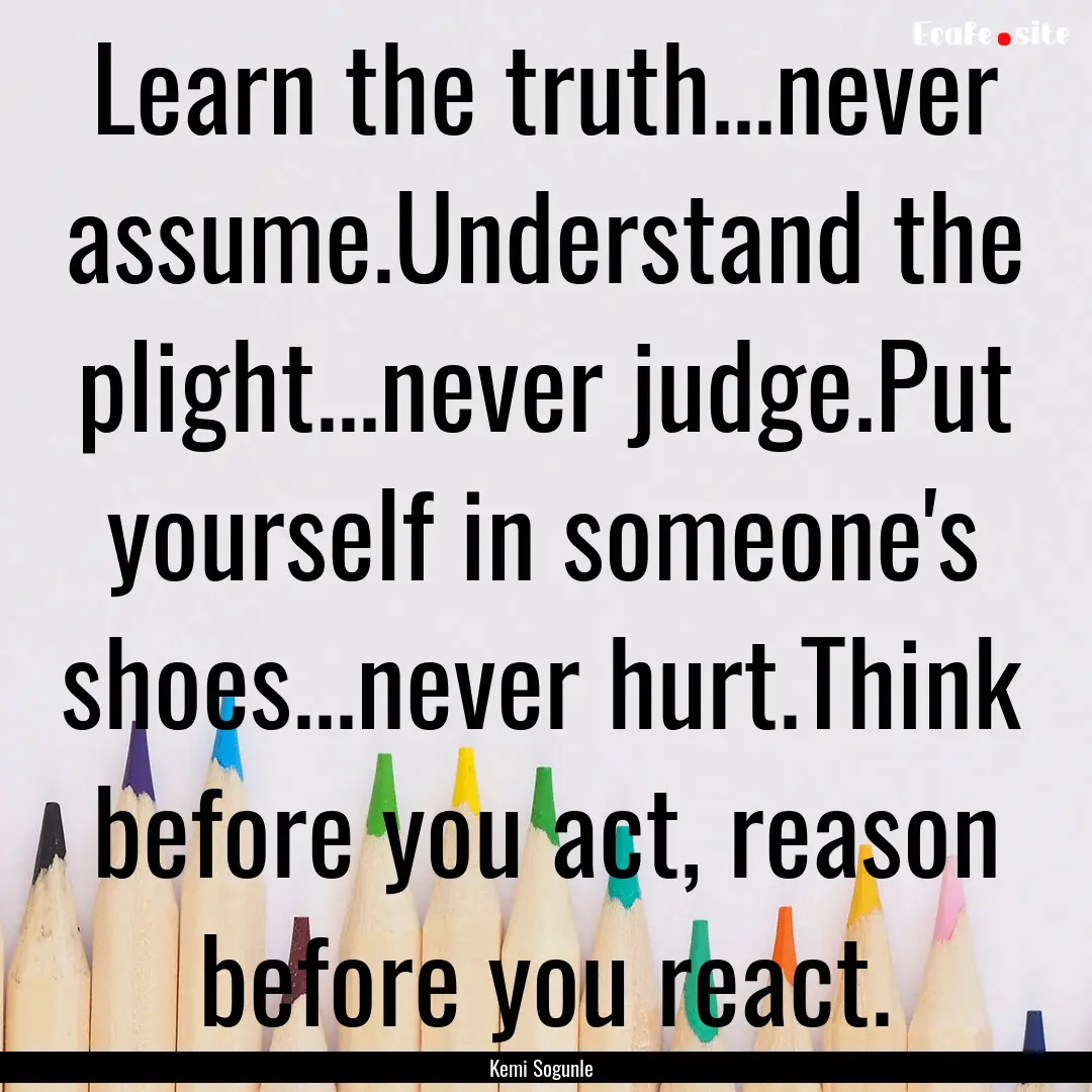 Learn the truth...never assume.Understand.... : Quote by Kemi Sogunle