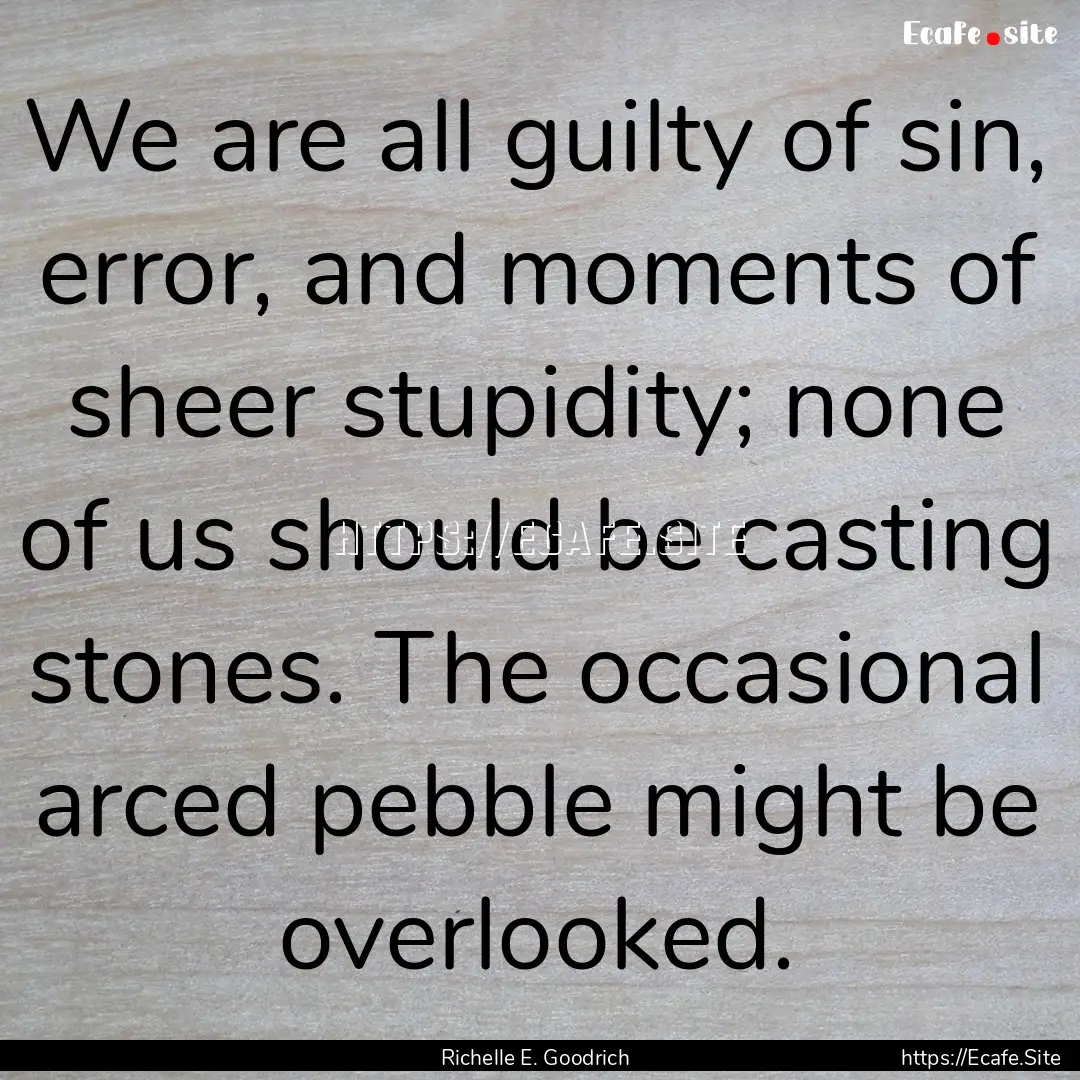 We are all guilty of sin, error, and moments.... : Quote by Richelle E. Goodrich