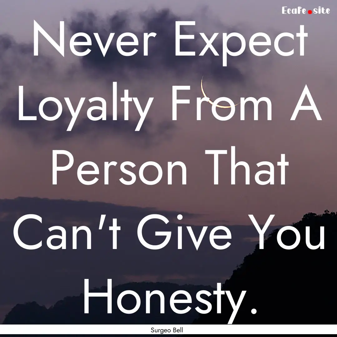 Never Expect Loyalty From A Person That Can't.... : Quote by Surgeo Bell