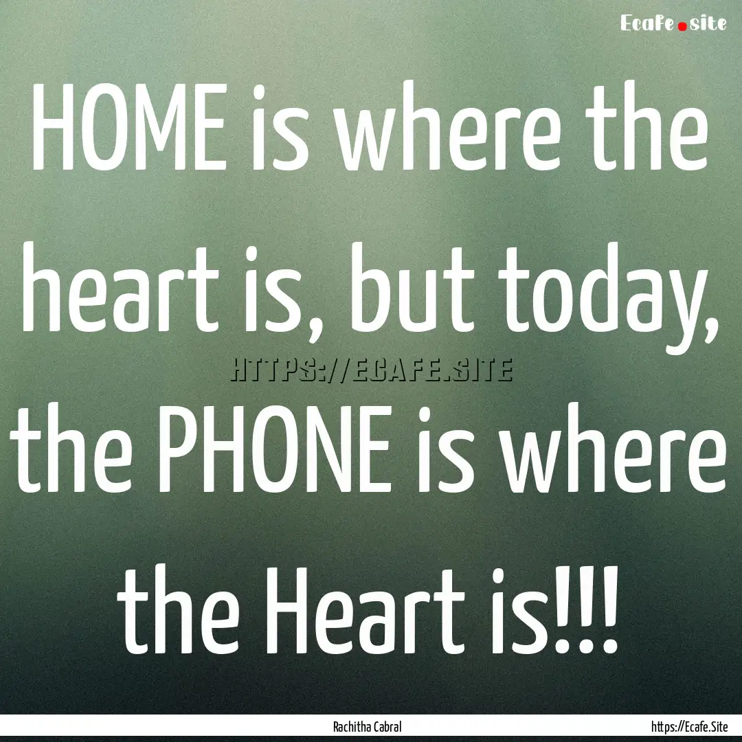 HOME is where the heart is, but today, the.... : Quote by Rachitha Cabral