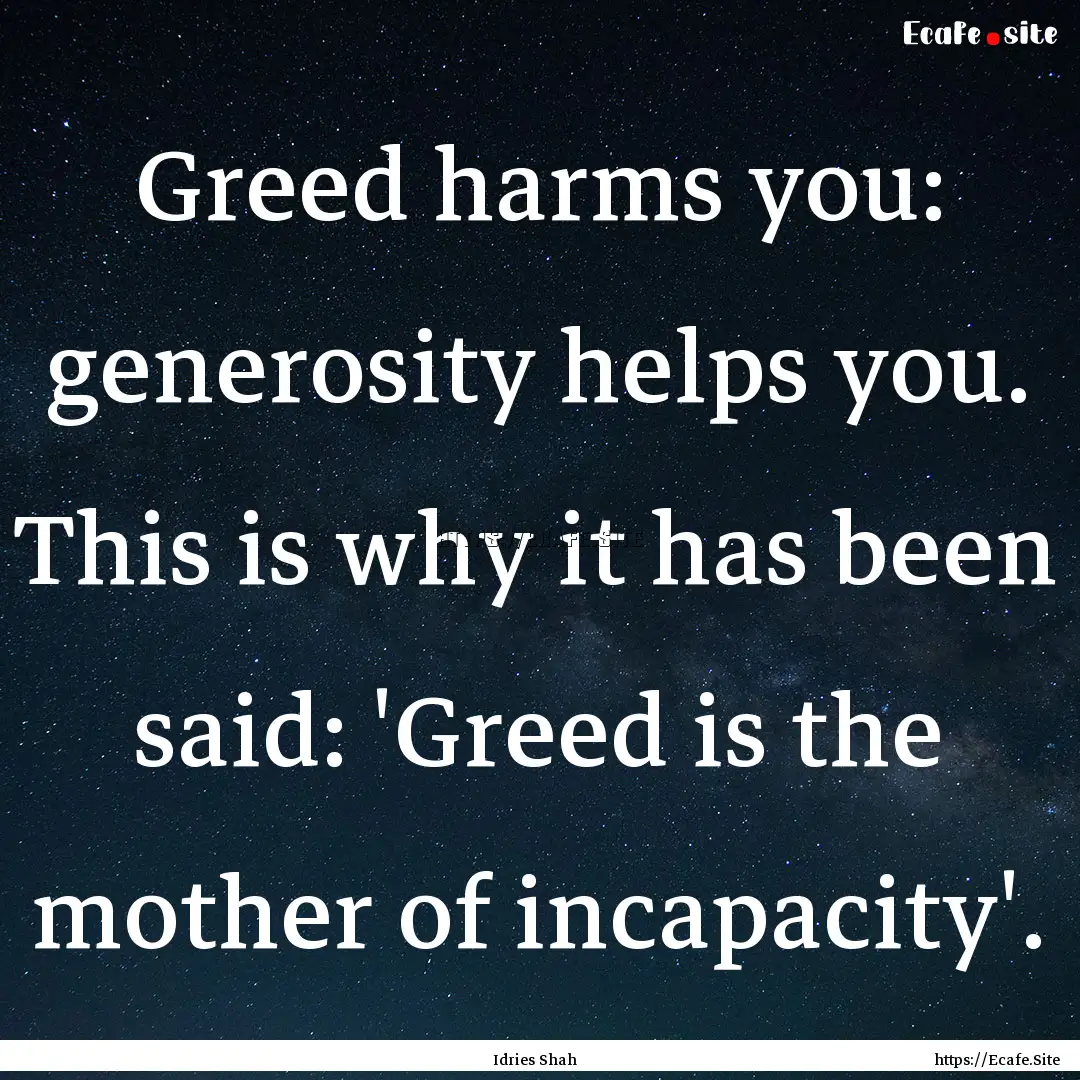 Greed harms you: generosity helps you. This.... : Quote by Idries Shah