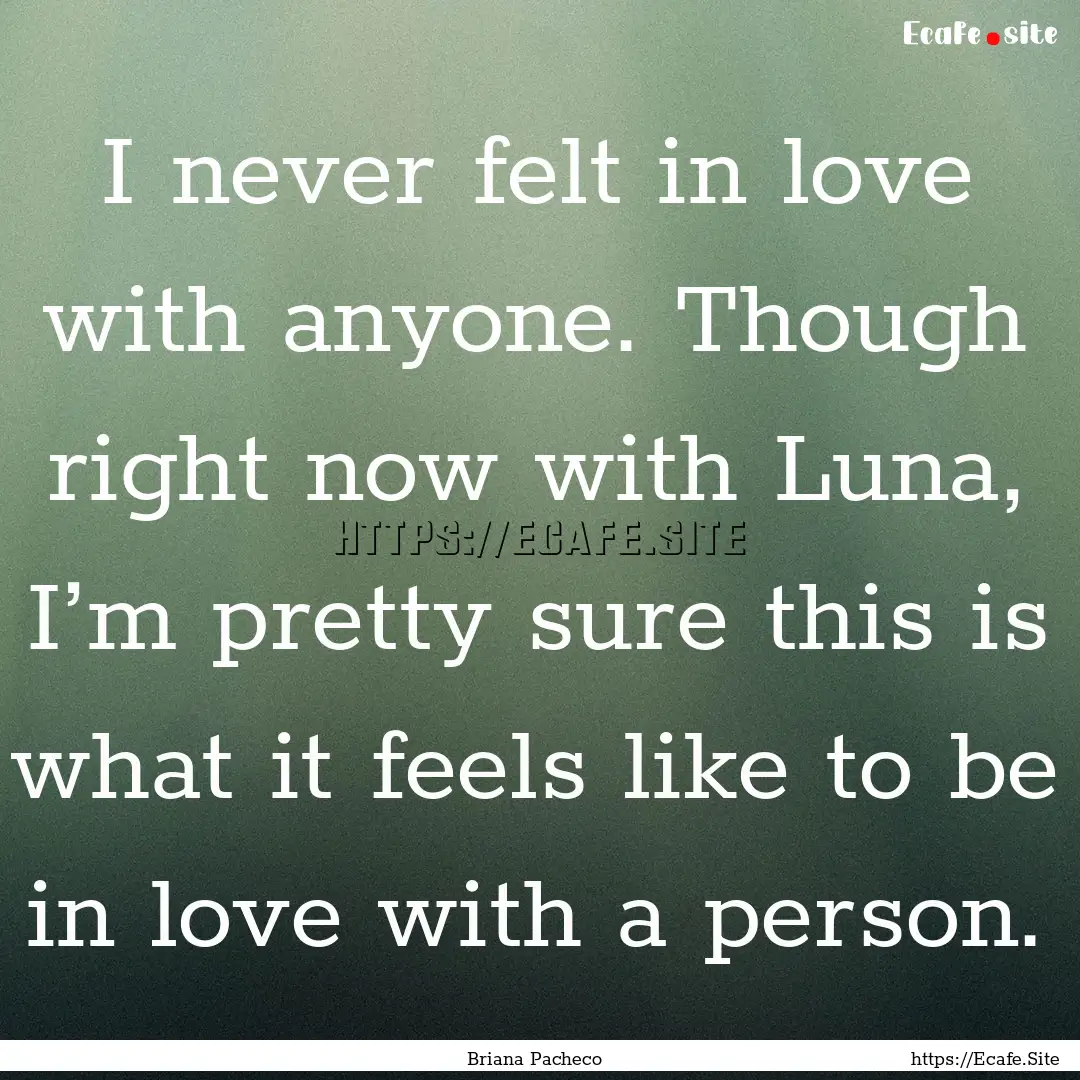 I never felt in love with anyone. Though.... : Quote by Briana Pacheco