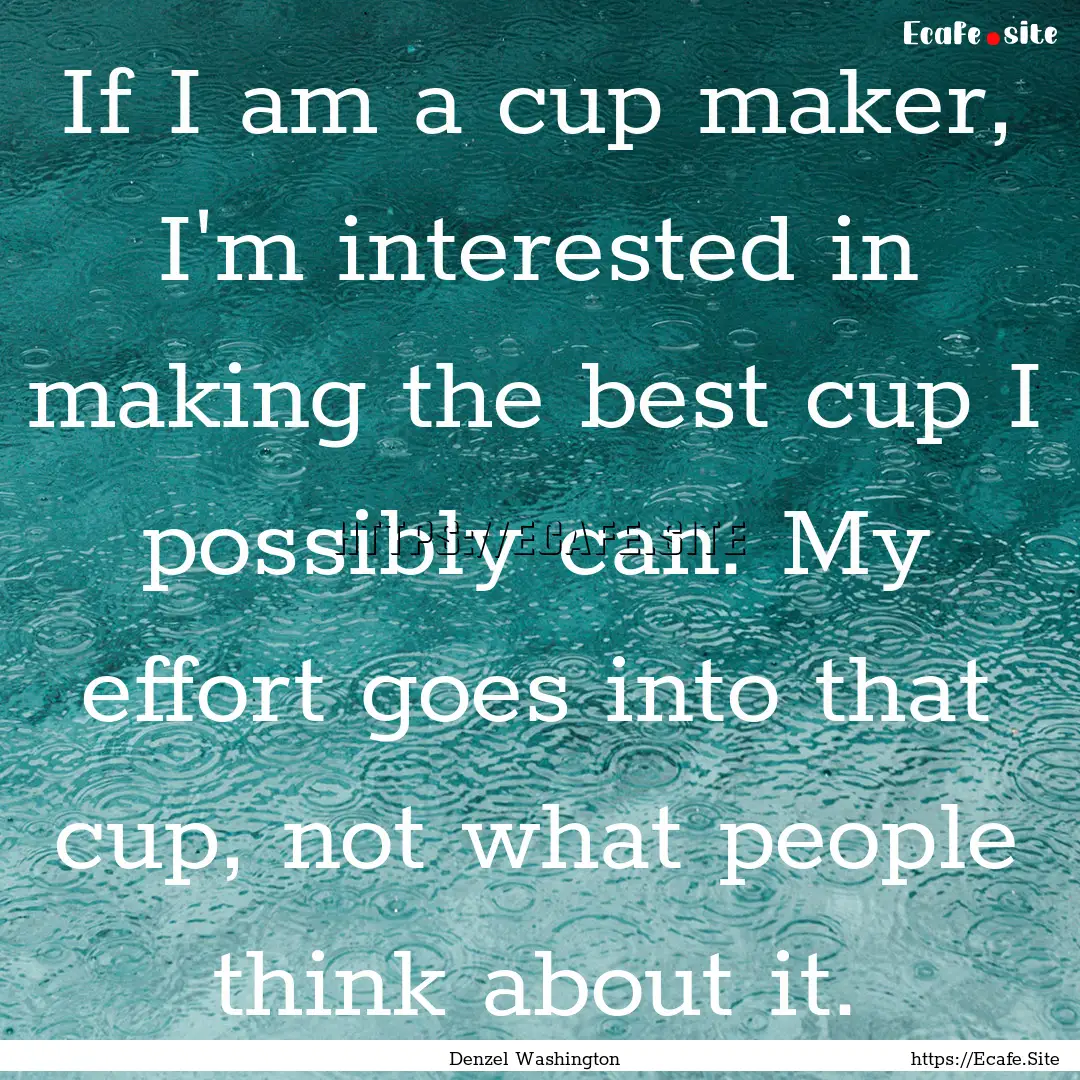 If I am a cup maker, I'm interested in making.... : Quote by Denzel Washington