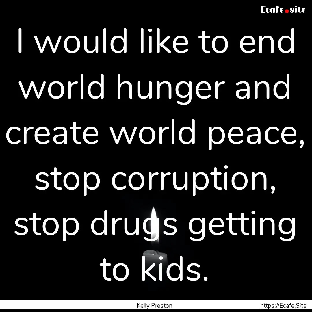 I would like to end world hunger and create.... : Quote by Kelly Preston