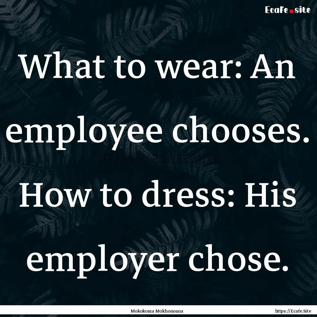 What to wear: An employee chooses. How to.... : Quote by Mokokoma Mokhonoana