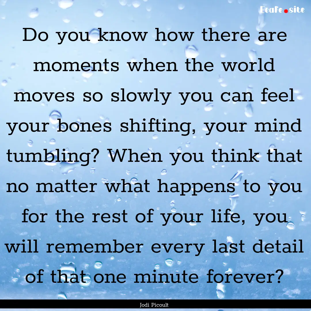 Do you know how there are moments when the.... : Quote by Jodi Picoult