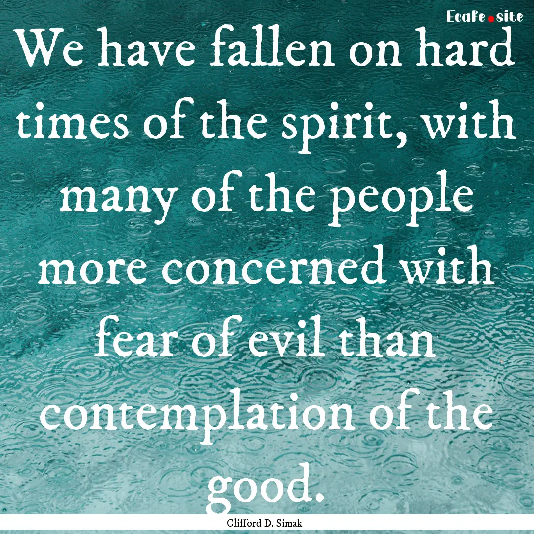 We have fallen on hard times of the spirit,.... : Quote by Clifford D. Simak