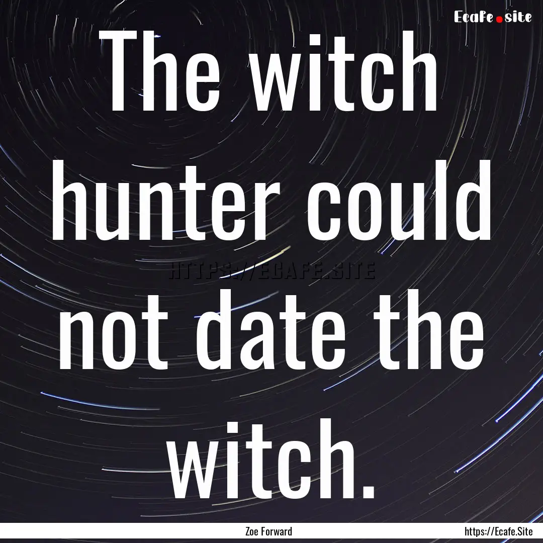 The witch hunter could not date the witch..... : Quote by Zoe Forward