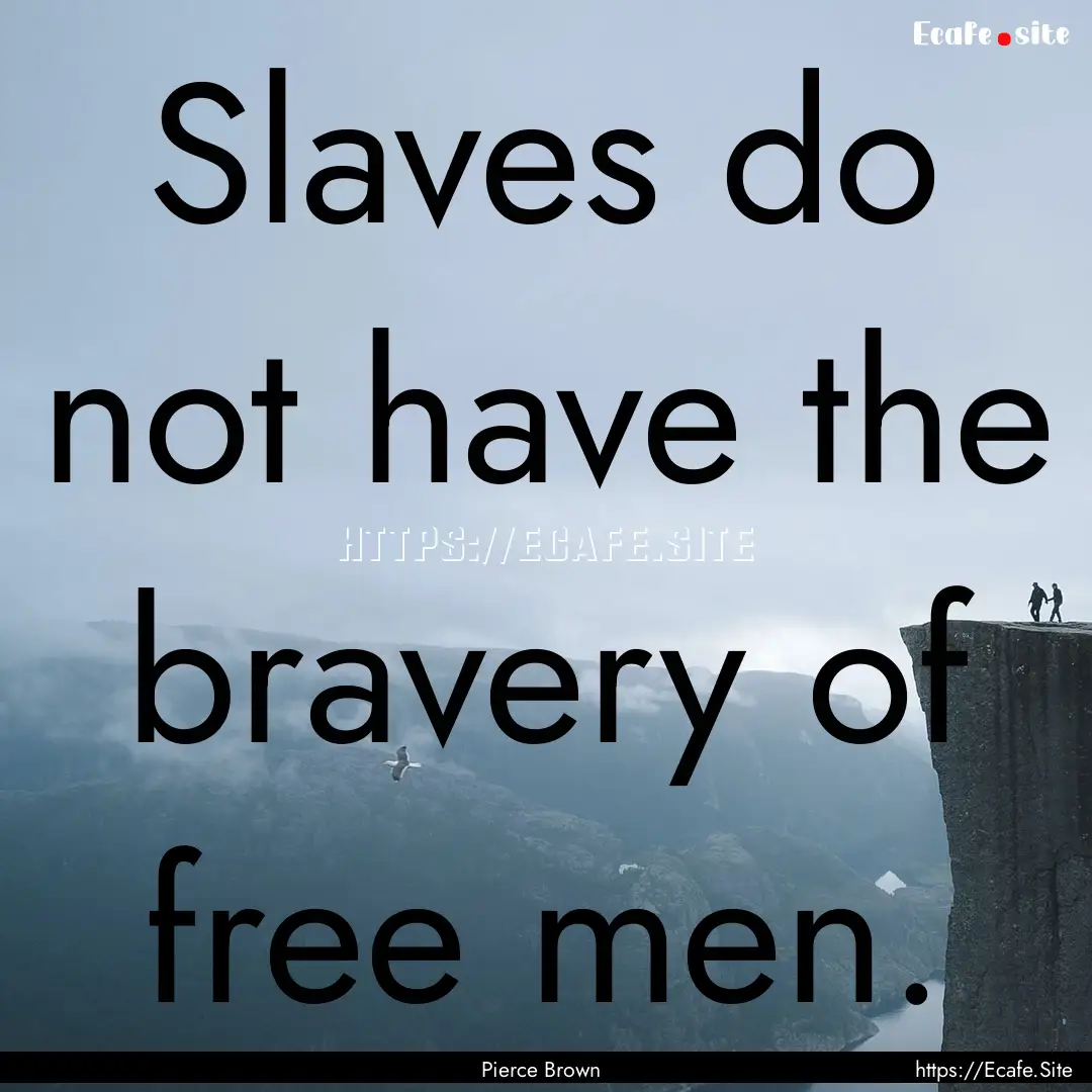 Slaves do not have the bravery of free men..... : Quote by Pierce Brown