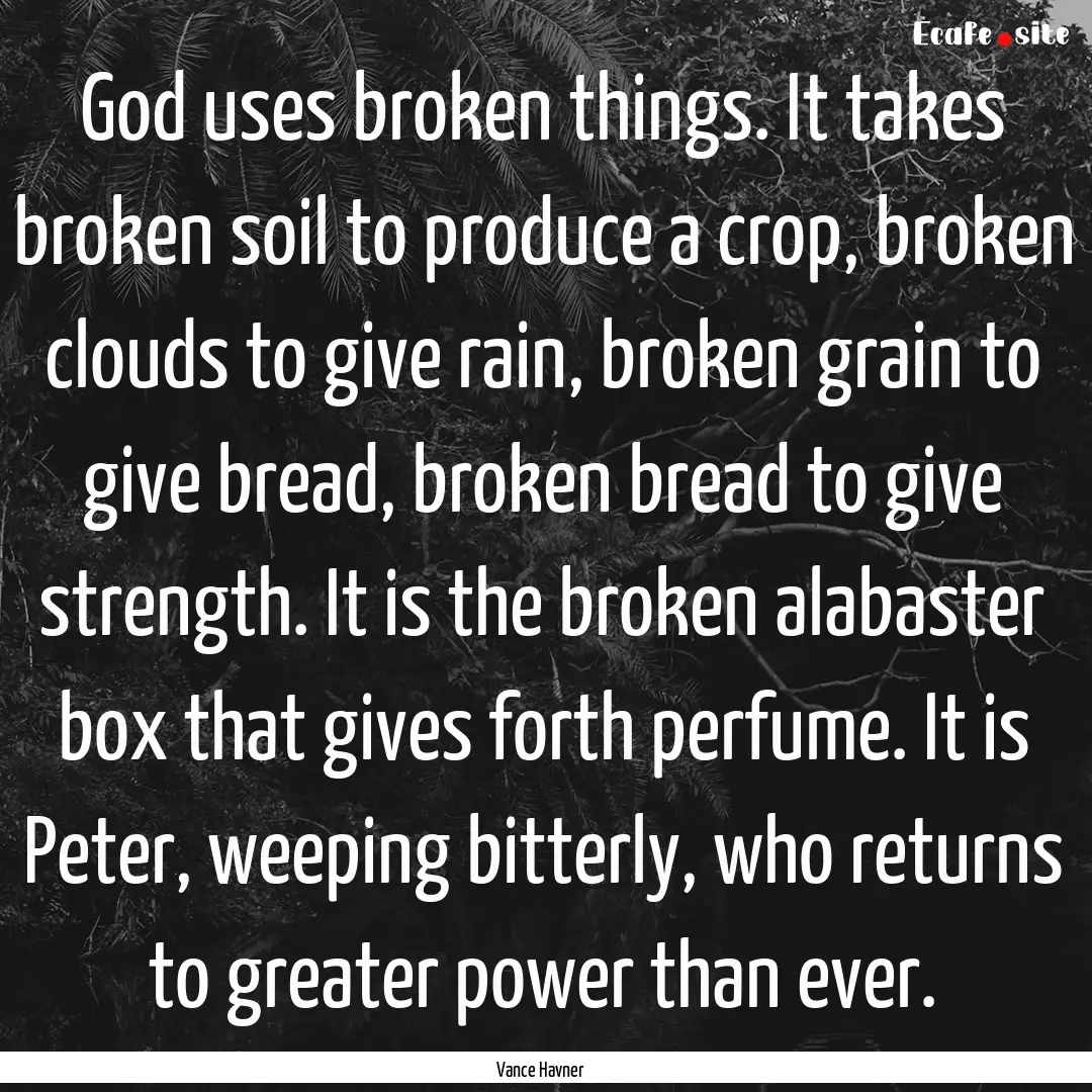 God uses broken things. It takes broken soil.... : Quote by Vance Havner