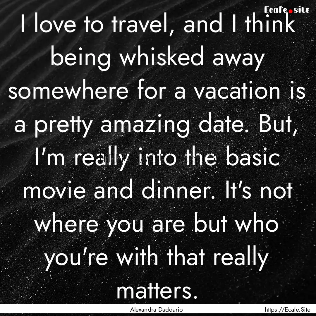 I love to travel, and I think being whisked.... : Quote by Alexandra Daddario