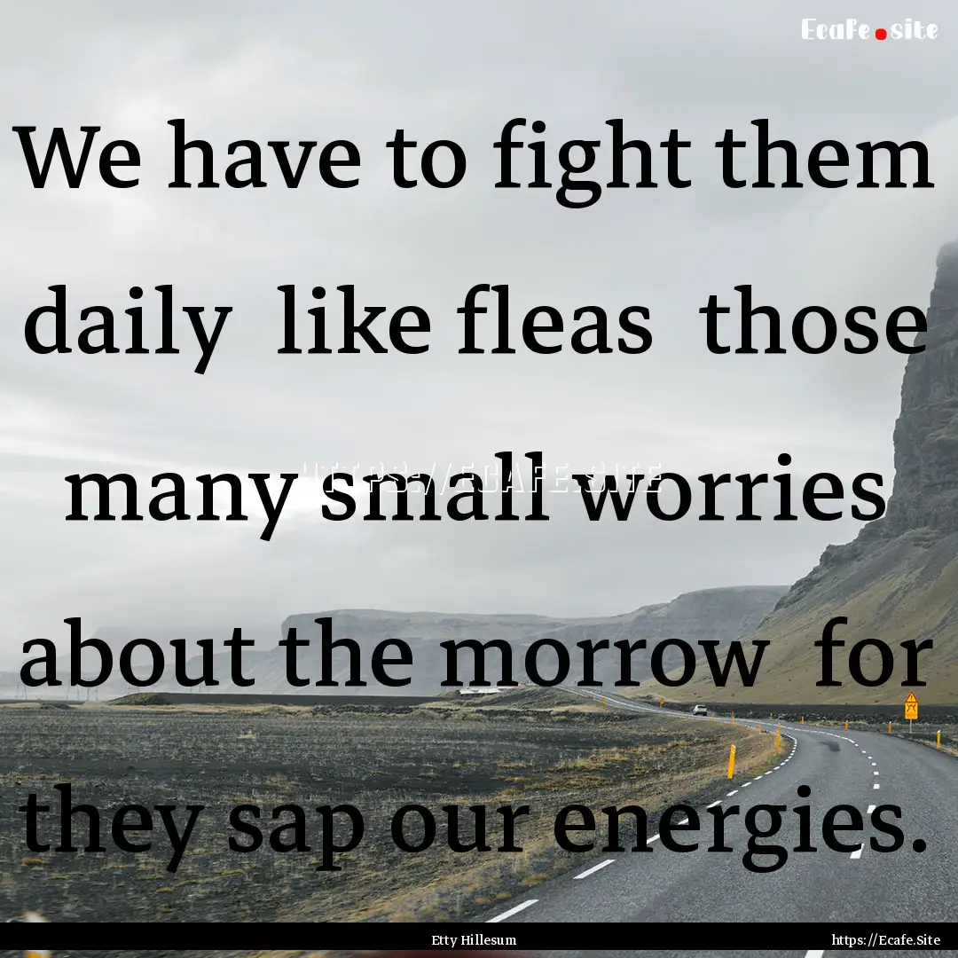 We have to fight them daily like fleas .... : Quote by Etty Hillesum