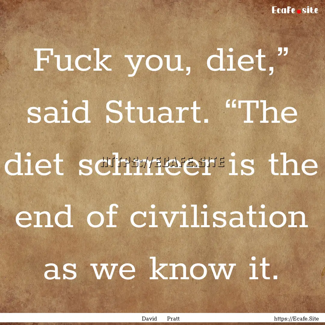 Fuck you, diet,” said Stuart. “The diet.... : Quote by David Pratt