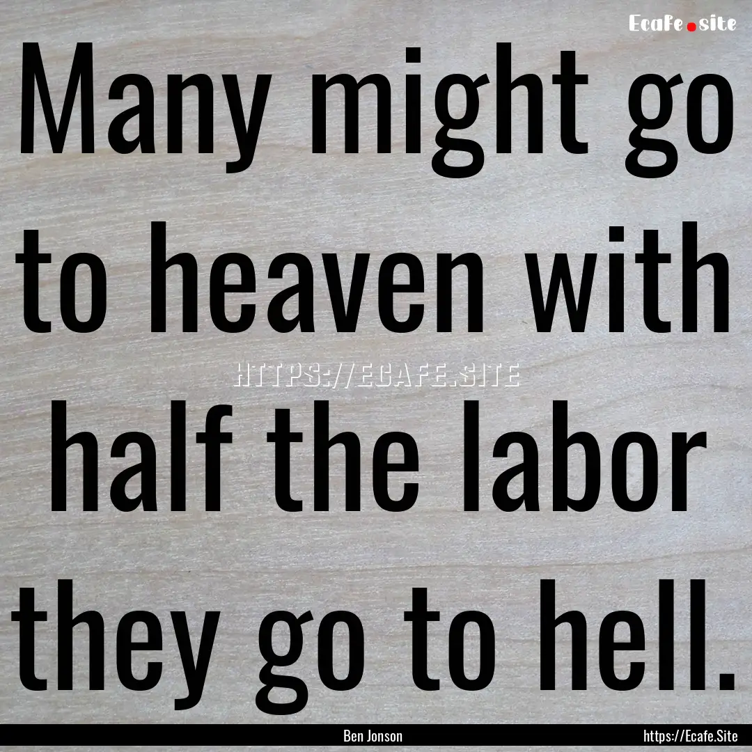 Many might go to heaven with half the labor.... : Quote by Ben Jonson