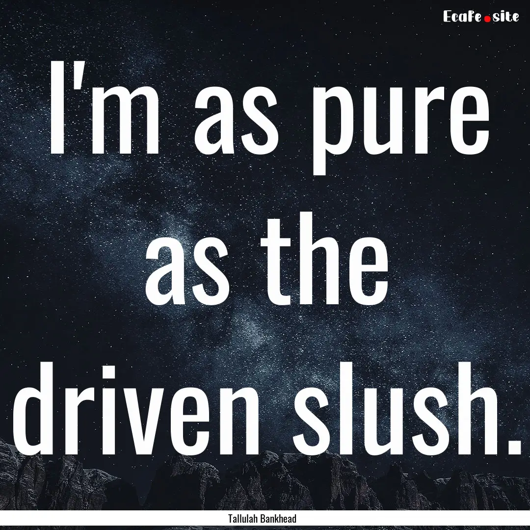 I'm as pure as the driven slush. : Quote by Tallulah Bankhead