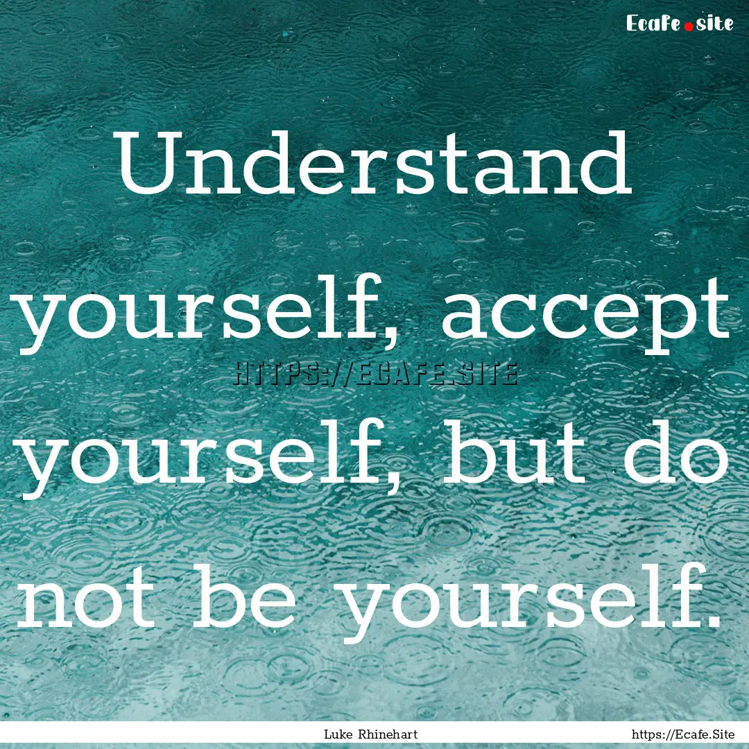 Understand yourself, accept yourself, but.... : Quote by Luke Rhinehart