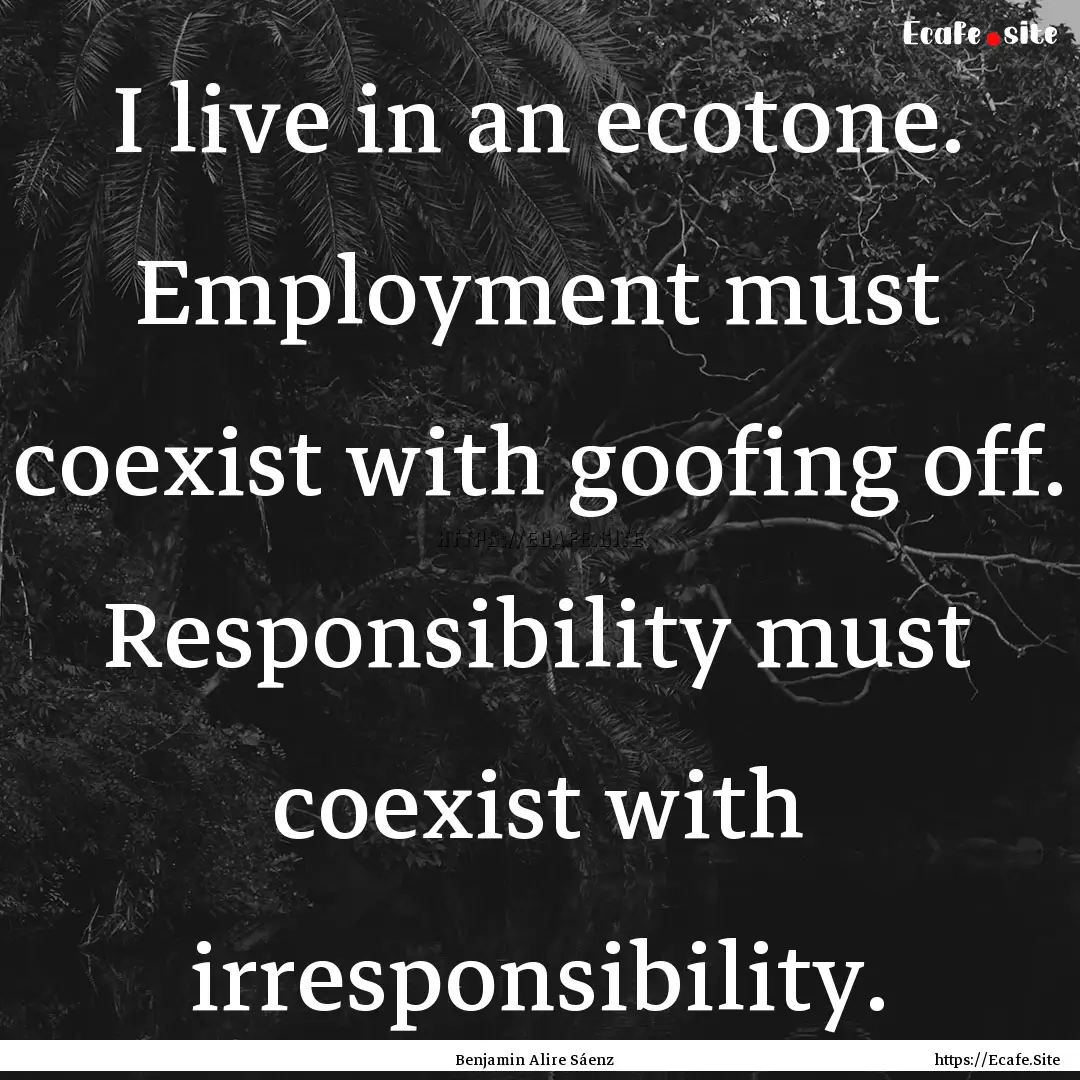 I live in an ecotone. Employment must coexist.... : Quote by Benjamin Alire Sáenz