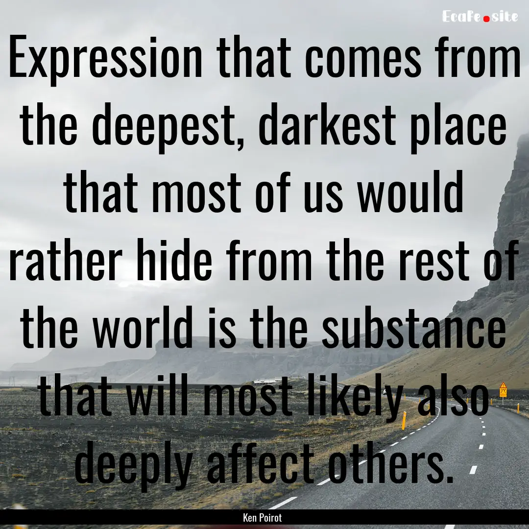 Expression that comes from the deepest, darkest.... : Quote by Ken Poirot