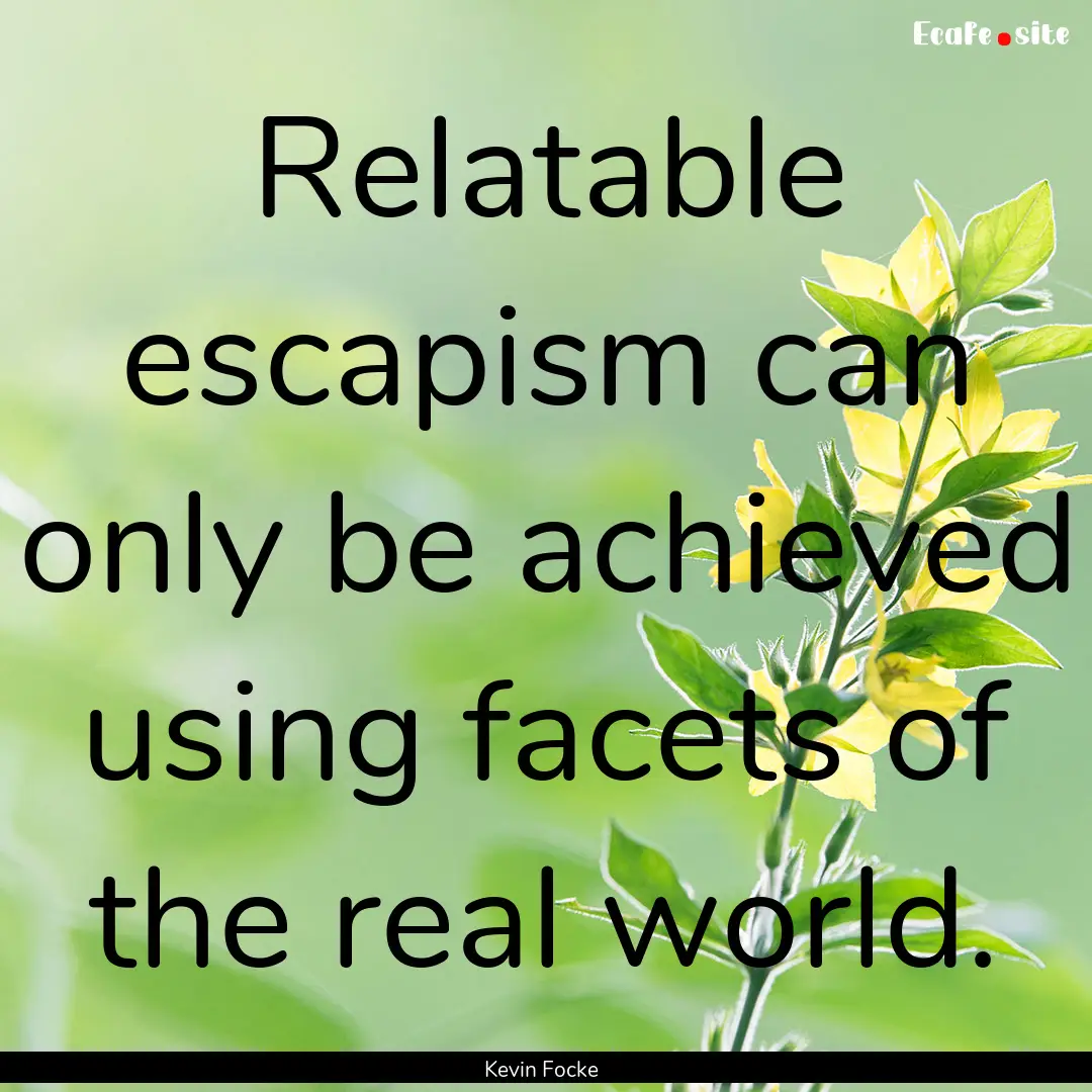 Relatable escapism can only be achieved using.... : Quote by Kevin Focke