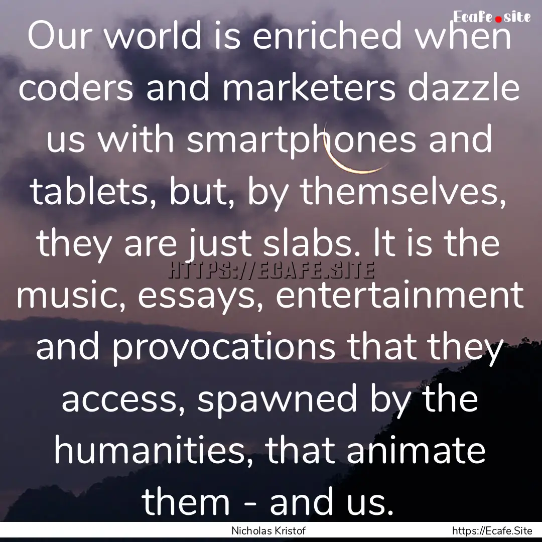 Our world is enriched when coders and marketers.... : Quote by Nicholas Kristof