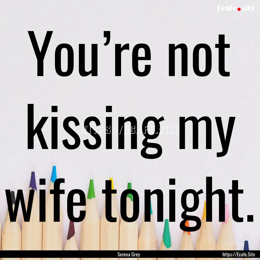 You’re not kissing my wife tonight. : Quote by Serena Grey