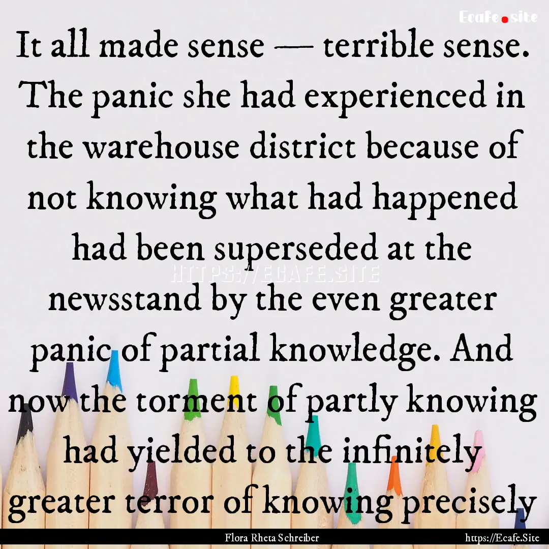 It all made sense — terrible sense. The.... : Quote by Flora Rheta Schreiber