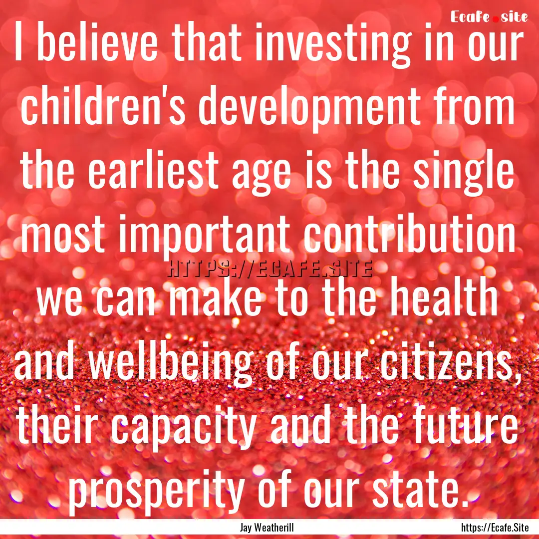 I believe that investing in our children's.... : Quote by Jay Weatherill