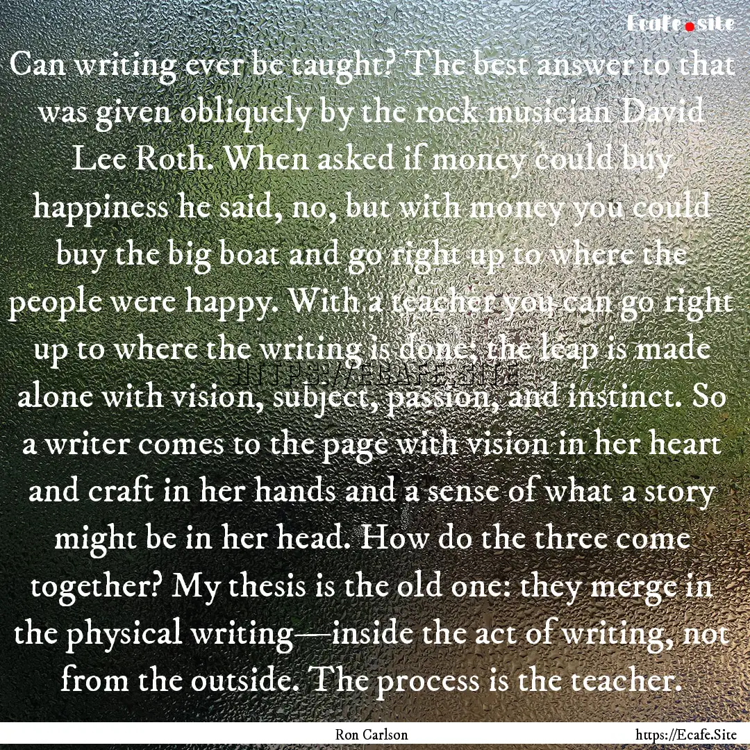 Can writing ever be taught? The best answer.... : Quote by Ron Carlson