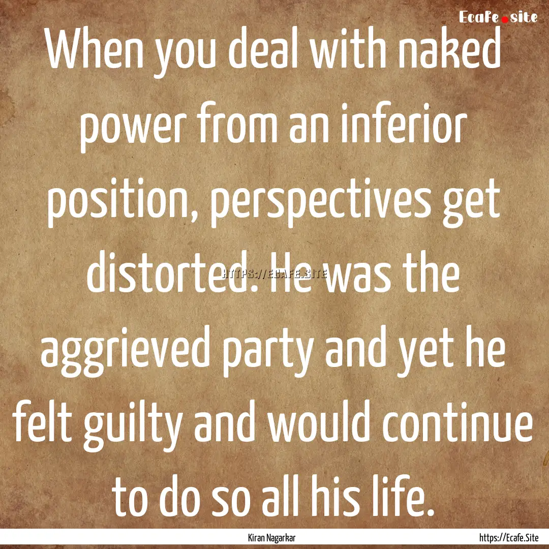 When you deal with naked power from an inferior.... : Quote by Kiran Nagarkar