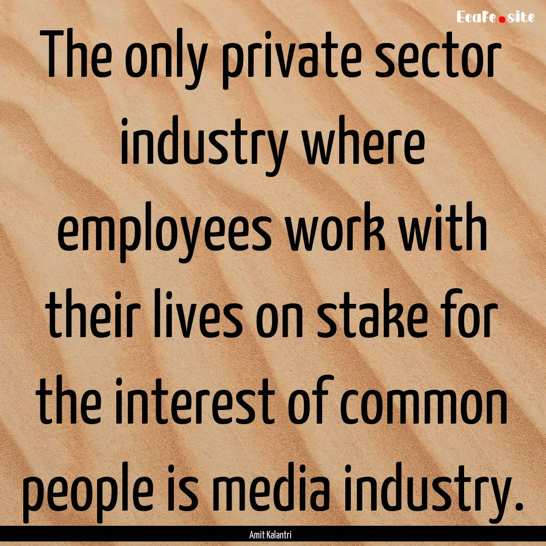 The only private sector industry where employees.... : Quote by Amit Kalantri