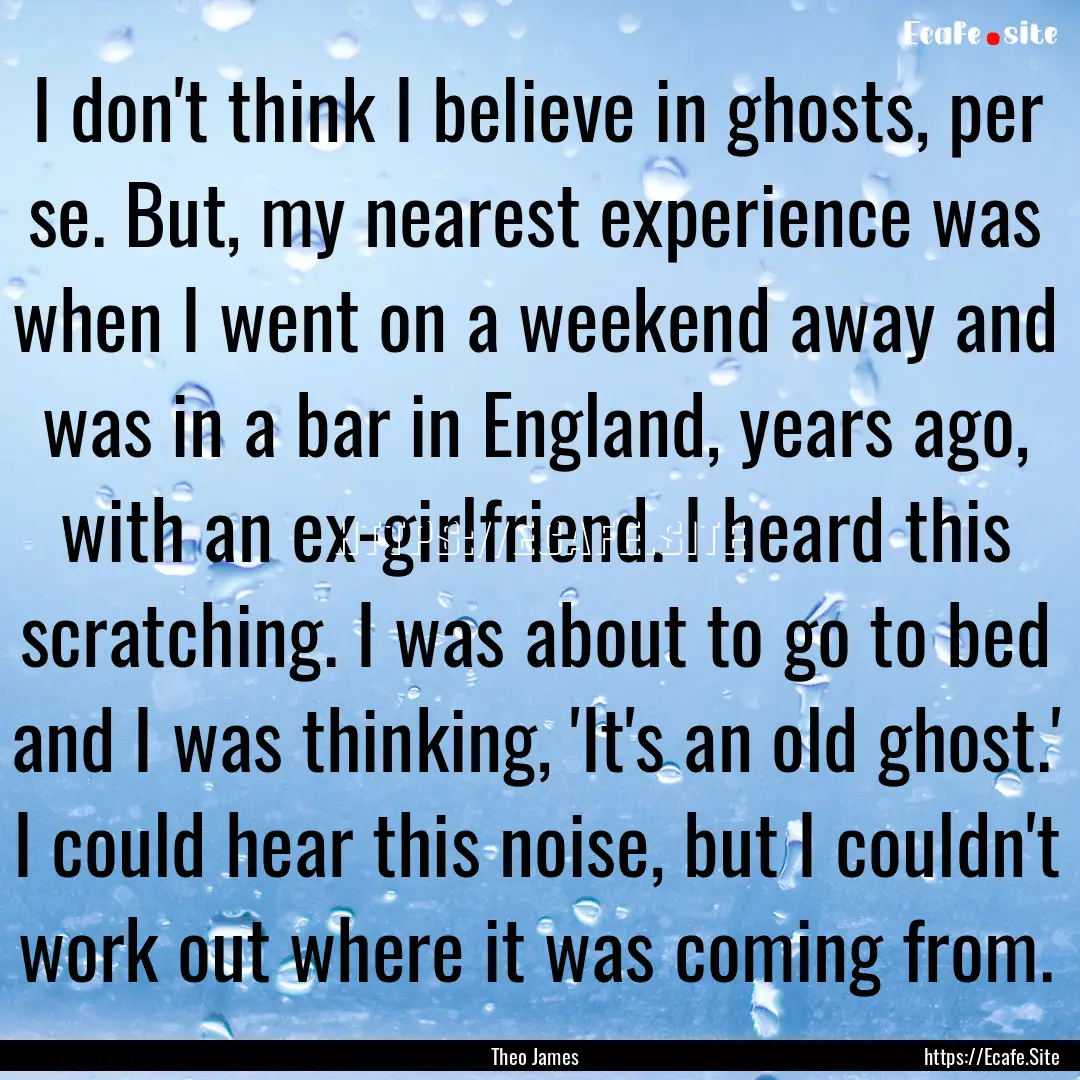 I don't think I believe in ghosts, per se..... : Quote by Theo James