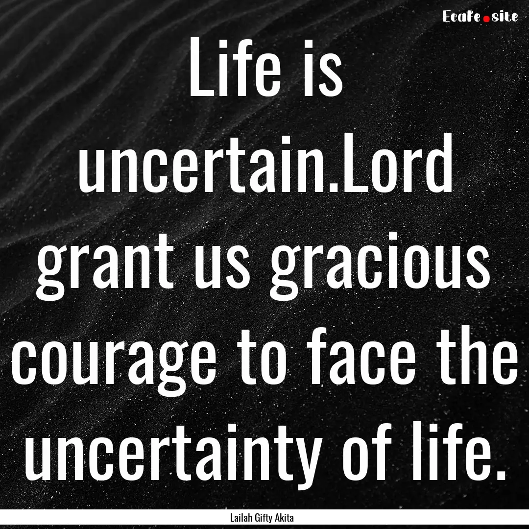 Life is uncertain.Lord grant us gracious.... : Quote by Lailah Gifty Akita