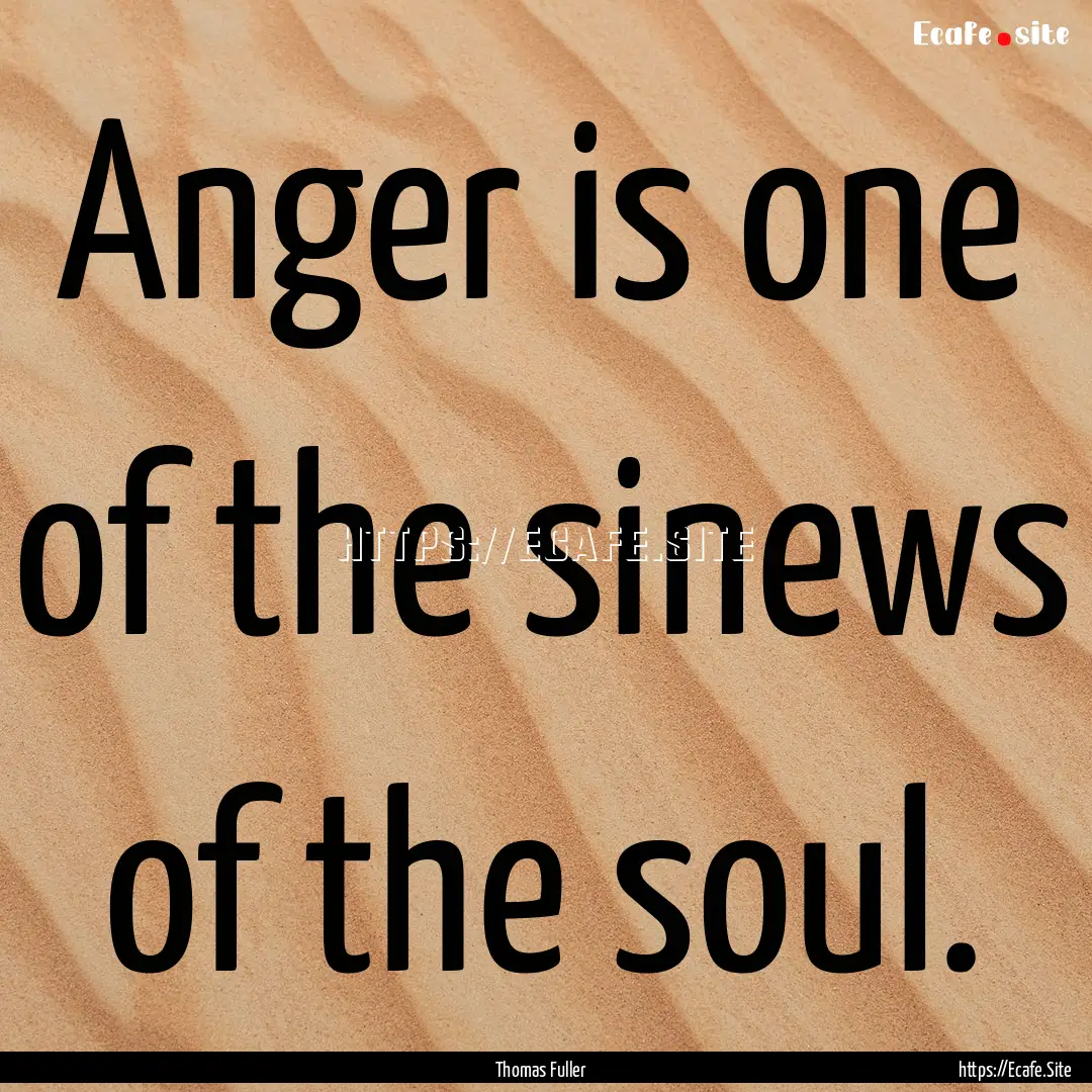 Anger is one of the sinews of the soul. : Quote by Thomas Fuller