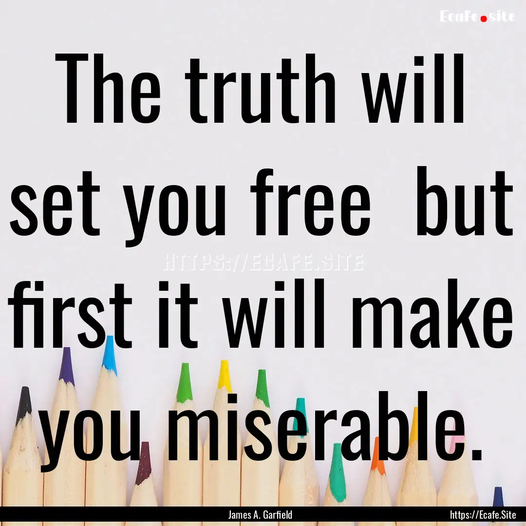 The truth will set you free but first it.... : Quote by James A. Garfield