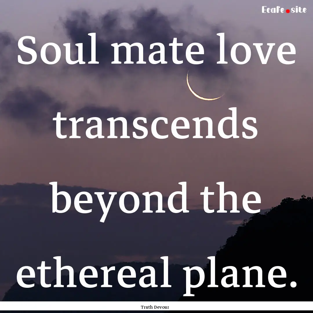 Soul mate love transcends beyond the ethereal.... : Quote by Truth Devour