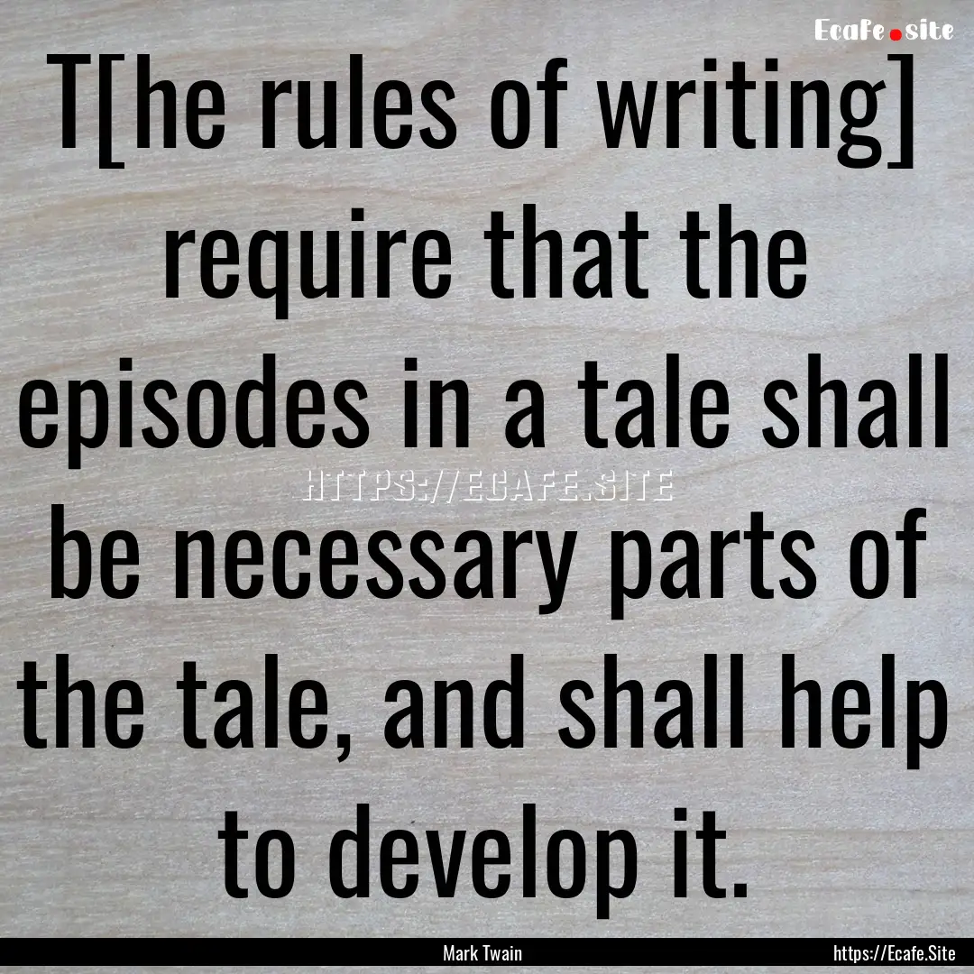 T[he rules of writing] require that the episodes.... : Quote by Mark Twain