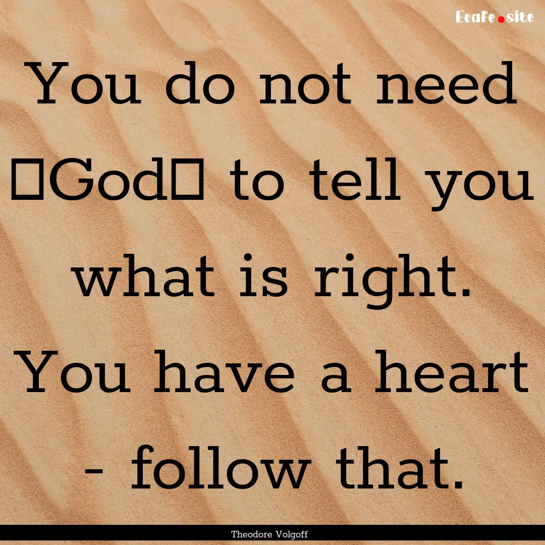 You do not need ‪God‬ to tell you what.... : Quote by Theodore Volgoff