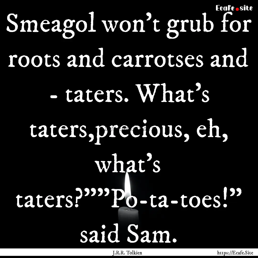 Smeagol won't grub for roots and carrotses.... : Quote by J.R.R. Tolkien