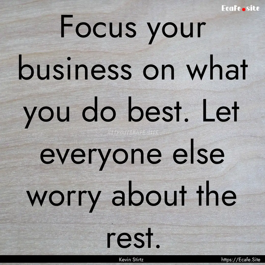 Focus your business on what you do best..... : Quote by Kevin Stirtz