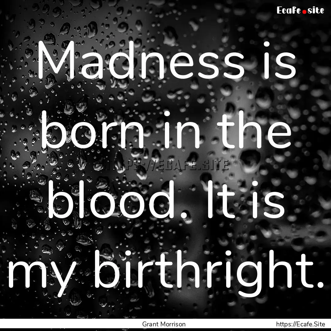 Madness is born in the blood. It is my birthright..... : Quote by Grant Morrison